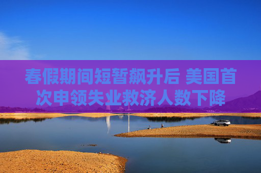 春假期间短暂飙升后 美国首次申领失业救济人数下降