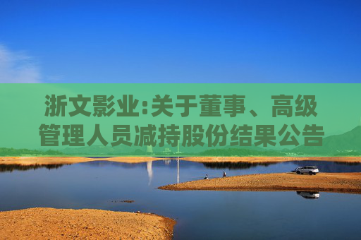 浙文影业:关于董事、高级管理人员减持股份结果公告