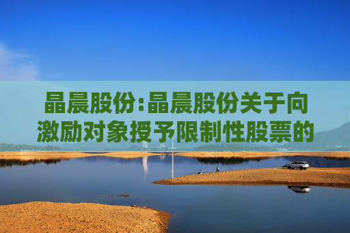 晶晨股份:晶晨股份关于向激励对象授予限制性股票的公告  第1张