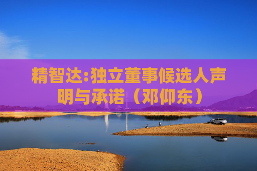 精智达:独立董事候选人声明与承诺（邓仰东）