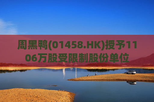 周黑鸭(01458.HK)授予1106万股受限制股份单位