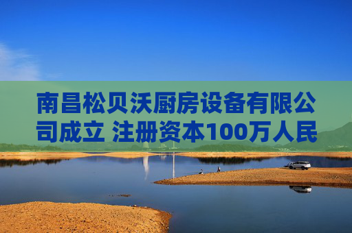 南昌松贝沃厨房设备有限公司成立 注册资本100万人民币  第1张