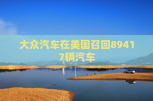 大众汽车在美国召回89417辆汽车