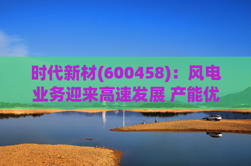 时代新材(600458)：风电业务迎来高速发展 产能优化持续进行