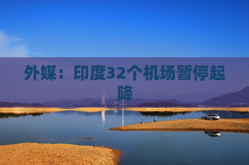 外媒：印度32个机场暂停起降