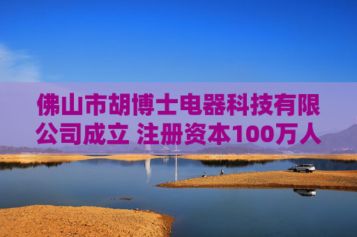 佛山市胡博士电器科技有限公司成立 注册资本100万人民币
