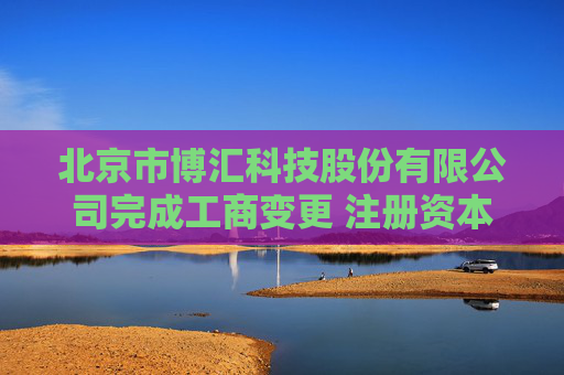 北京市博汇科技股份有限公司完成工商变更 注册资本增至4260万元
