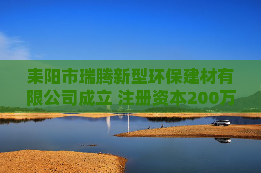 耒阳市瑞腾新型环保建材有限公司成立 注册资本200万人民币