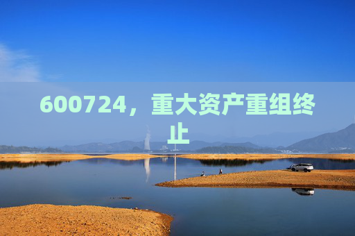 600724，重大资产重组终止