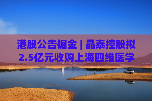 港股公告掘金 | 晶泰控股拟2.5亿元收购上海四维医学90%的股权，打造人工智能赋能的远程心电诊断平台  第1张