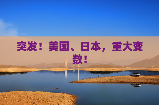 突发！美国、日本，重大变数！  第1张