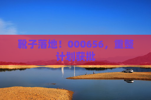 靴子落地！000656，重整计划获批  第1张