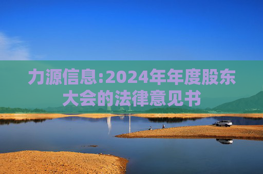 力源信息:2024年年度股东大会的法律意见书