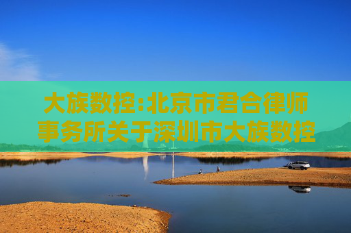 大族数控:北京市君合律师事务所关于深圳市大族数控科技股份有限公司2024年年度股东大会的法律意见书