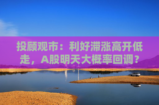 投顾观市：利好滞涨高开低走，A股明天大概率回调？
