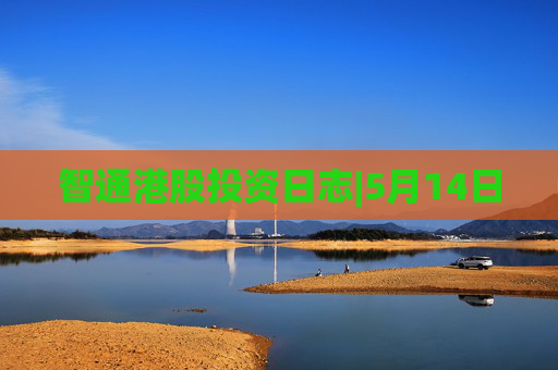 智通港股投资日志|5月14日