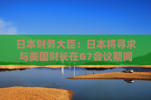 日本财务大臣：日本将寻求与美国财长在G7会议期间商讨汇率问题