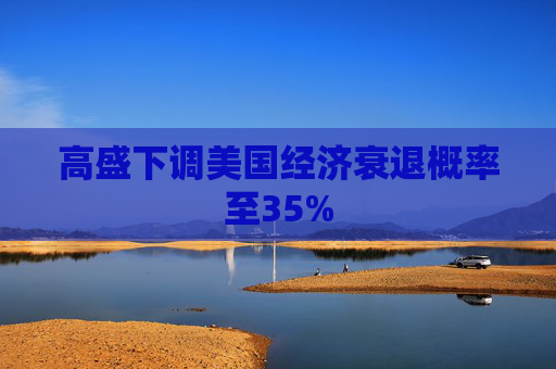 高盛下调美国经济衰退概率至35%