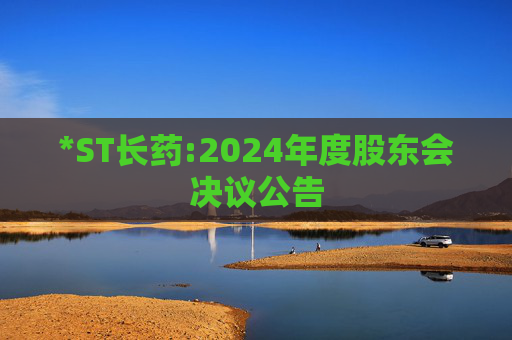 *ST长药:2024年度股东会决议公告