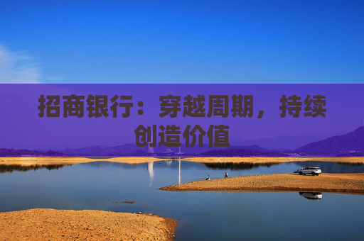 招商银行：穿越周期，持续创造价值