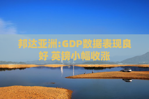 邦达亚洲:GDP数据表现良好 英镑小幅收涨