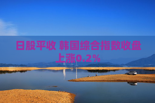 日股平收 韩国综合指数收盘上涨0.2%