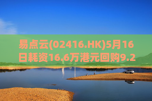 易点云(02416.HK)5月16日耗资16.6万港元回购9.2万股