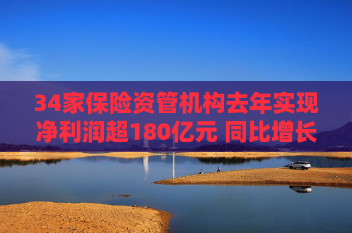 34家保险资管机构去年实现净利润超180亿元 同比增长18%