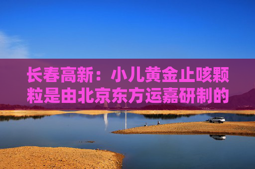 长春高新：小儿黄金止咳颗粒是由北京东方运嘉研制的1.1类儿童中药创新药，公司子公司金赛药业与东方运嘉达成了产品相关权益的合作，同时公司子公司华康药业与东方运嘉达成产品生产方面的相关合作