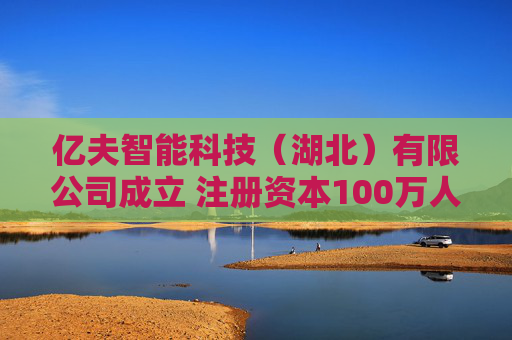 亿夫智能科技（湖北）有限公司成立 注册资本100万人民币