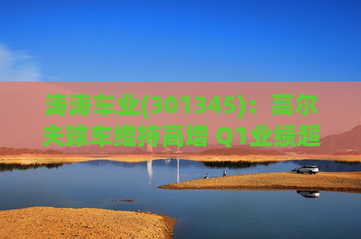 涛涛车业(301345)：高尔夫球车维持高增 Q1业绩超预期