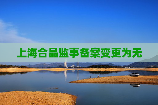 上海合晶监事备案变更为无