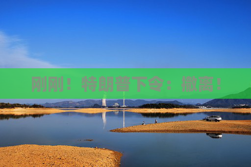刚刚！特朗普下令：撤离！  第1张