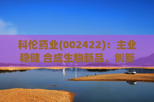 科伦药业(002422)：主业稳健 合成生物新品、创新药多轮驱动增长