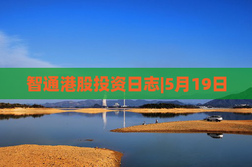 智通港股投资日志|5月19日