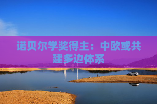诺贝尔学奖得主：中欧或共建多边体系