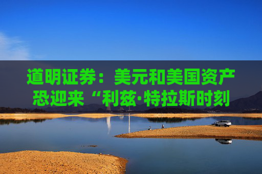 道明证券：美元和美国资产恐迎来“利兹·特拉斯时刻”