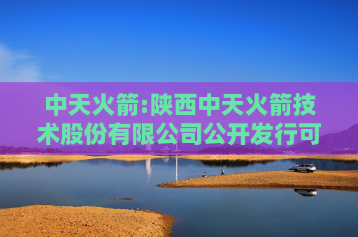 中天火箭:陕西中天火箭技术股份有限公司公开发行可转换公司债券第三次临时受托管理事务报告（2025年度）