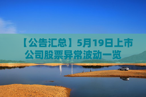 【公告汇总】5月19日上市公司股票异常波动一览