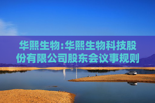 华熙生物:华熙生物科技股份有限公司股东会议事规则（2025年5月修订）