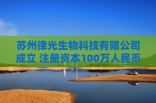 苏州律光生物科技有限公司成立 注册资本100万人民币