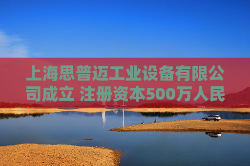 上海思普迈工业设备有限公司成立 注册资本500万人民币