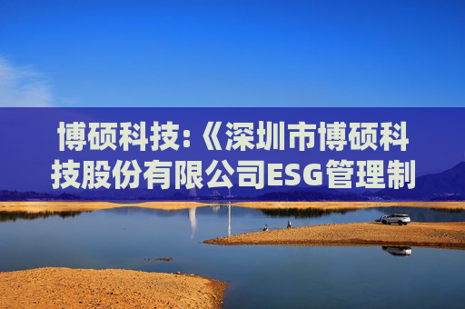 博硕科技:《深圳市博硕科技股份有限公司ESG管理制度》（2025年5月）