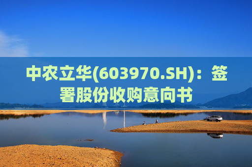 中农立华(603970.SH)：签署股份收购意向书