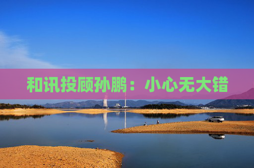 和讯投顾孙鹏：小心无大错