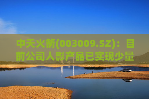 中天火箭(003009.SZ)：目前公司人影产品已实现少量出口