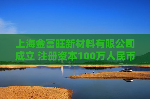 上海金富旺新材料有限公司成立 注册资本100万人民币