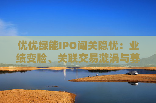 优优绿能IPO闯关隐忧：业绩变脸、关联交易漩涡与募资谜题