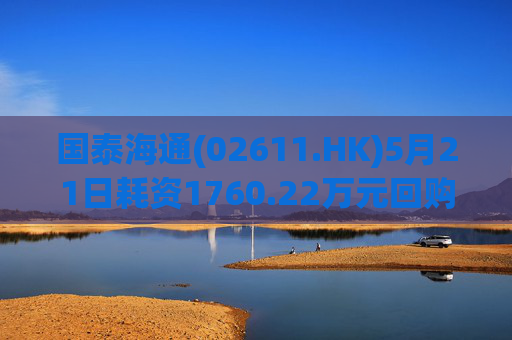 国泰海通(02611.HK)5月21日耗资1760.22万元回购100万股A股