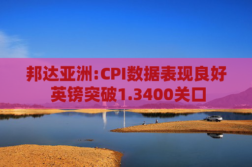 邦达亚洲:CPI数据表现良好 英镑突破1.3400关口